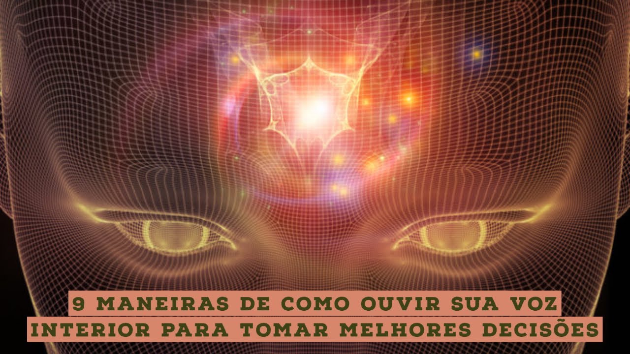 9 maneiras de como ouvir sua voz interior para tomar melhores decisões