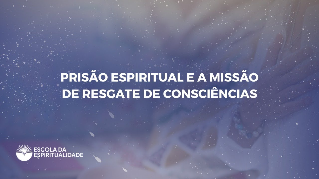 Prisão espiritual e a missão de resgate de consciências