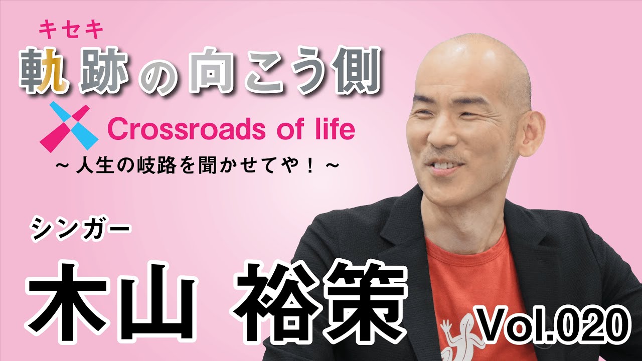 軌跡の向こう側  Crossroads of life  Vol.20 『シンガー 木山 裕策（きやま ゆうさく）』～人生の岐路を聞かせてや！～