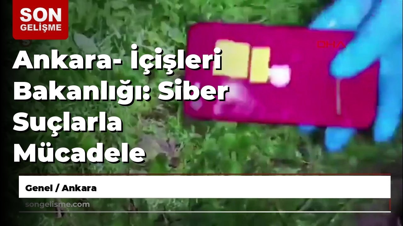 Ankara- İ&ccedil;işleri Bakanlığı: Siber Su&ccedil;larla M&uuml;cadele kapsamında son 5 g&uuml;nde d&uuml;zenlenen operasyonla...