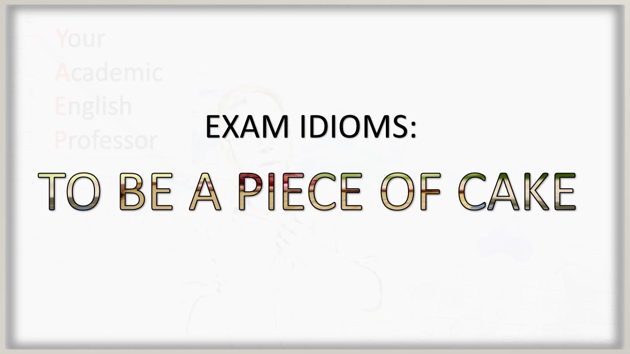 Exam Idioms: TO BE A PIECE OF CAKE