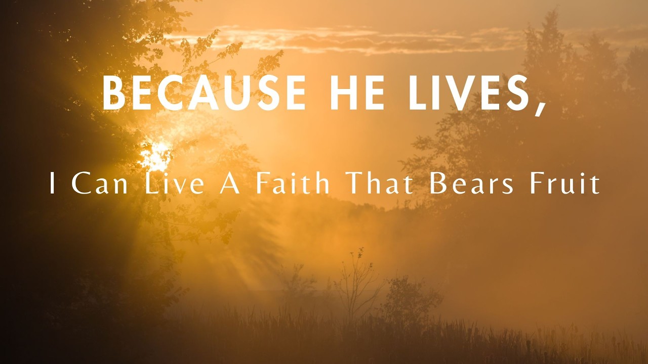 Because He Lives - I Can Live a Faith That Bears Fruit