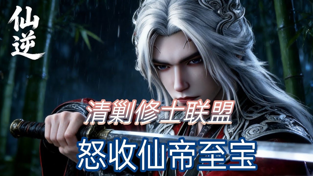仙逆:覆灭修士联盟，喜获仙帝遗宝！提前观看仙逆第126集！