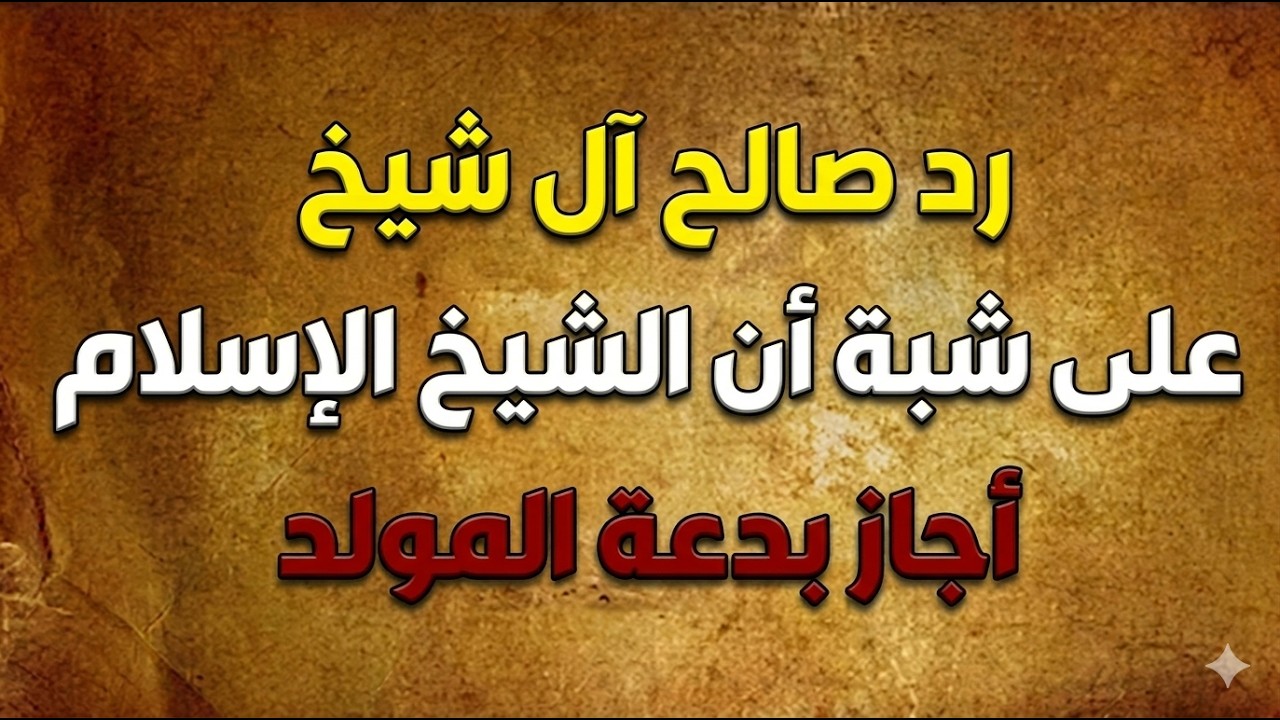 رد صالح آل شيخ على شبة أن الشيخ الإسلام أجاز بدعة المولد
