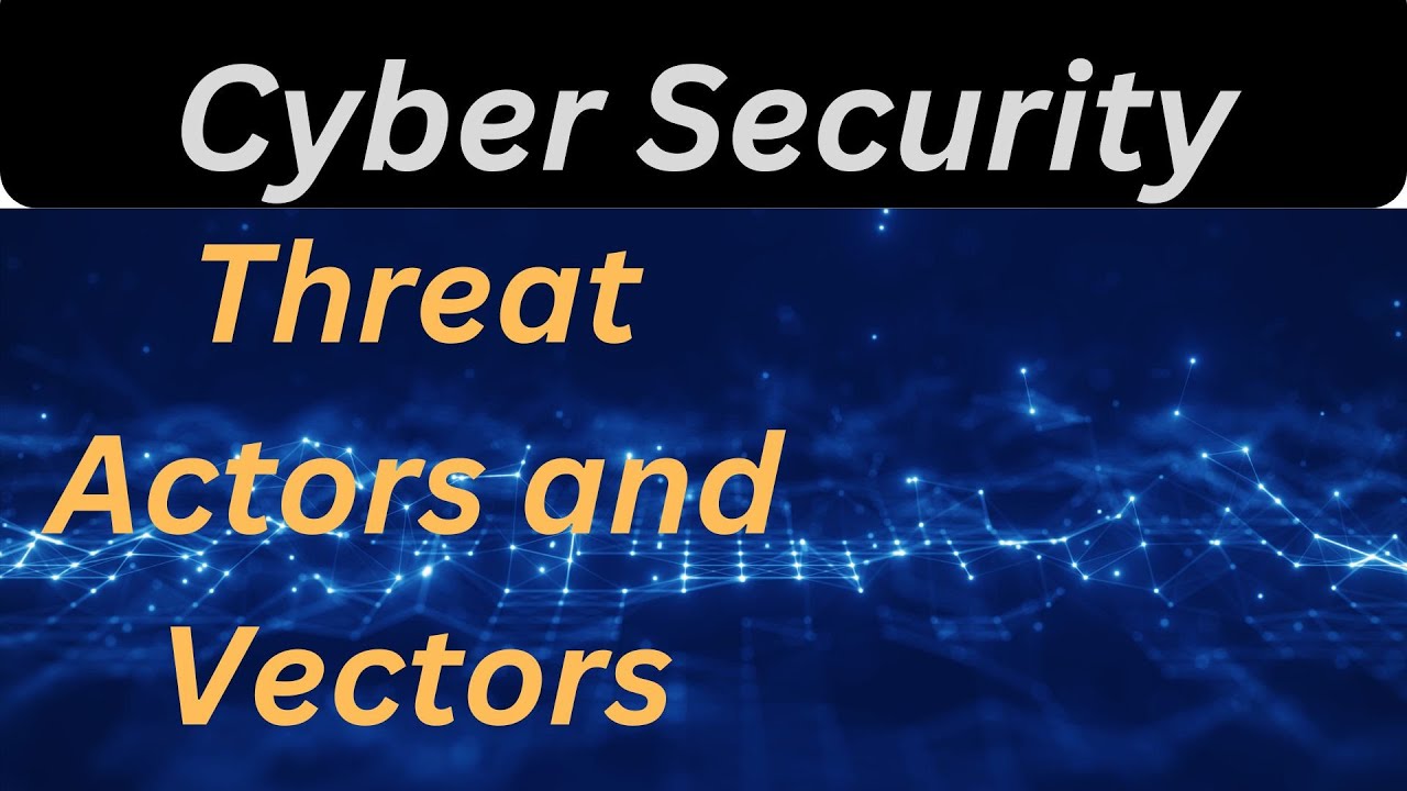 Cybersecurity 101: Unmasking Threat Actors and Vectors