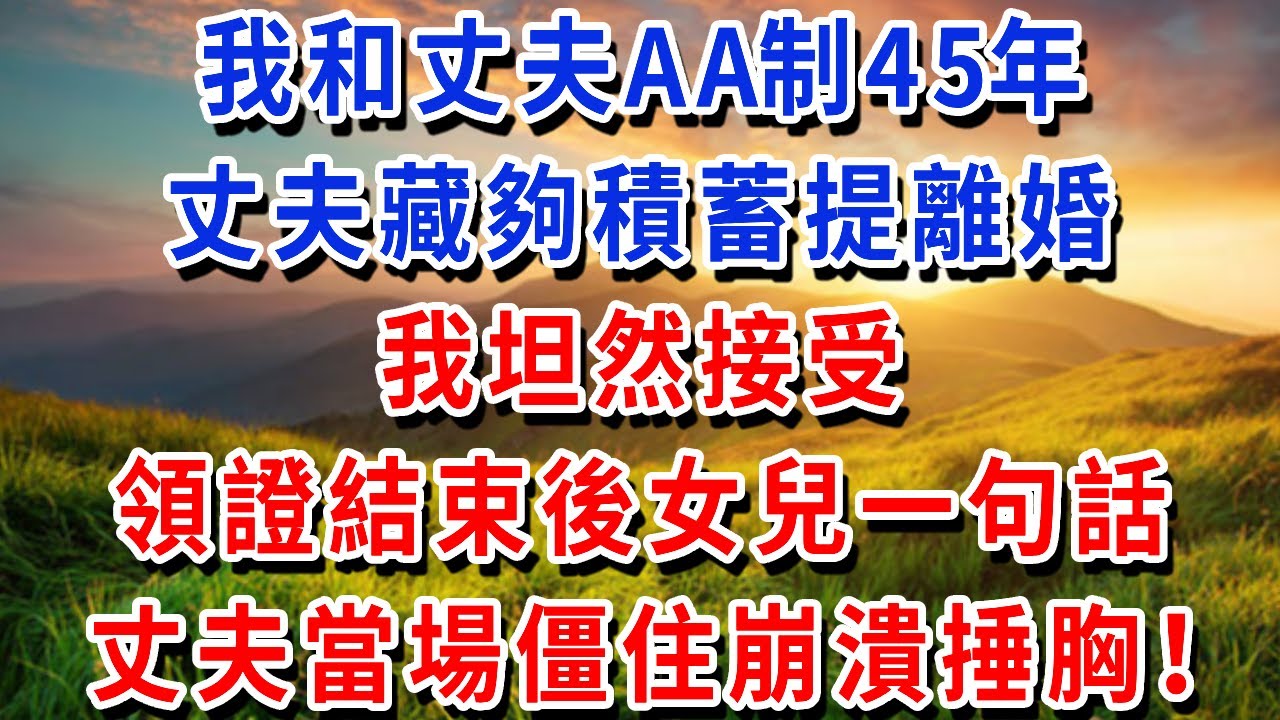 我和丈夫AA制45年，丈夫藏夠積蓄提離婚，我坦然接受，領證結束後女兒一句話，丈夫當場僵住崩潰捶胸！#書婷講故事 #為人處世#生活經驗#情感故事#晚年哲理#說故事#完結文