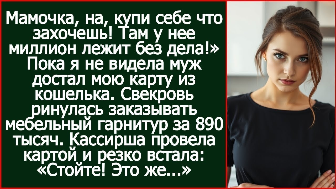Мамочка, на, купи себе что захочешь! Там у нее миллион лежит без дела! Муж отдал свекрови мою карту