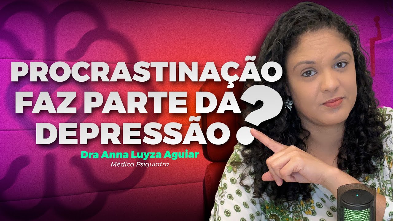 PROCRASTINAÇÃO FAZ PARTE DA DEPRESSÃO? | Dra Anna Luyza Aguiar