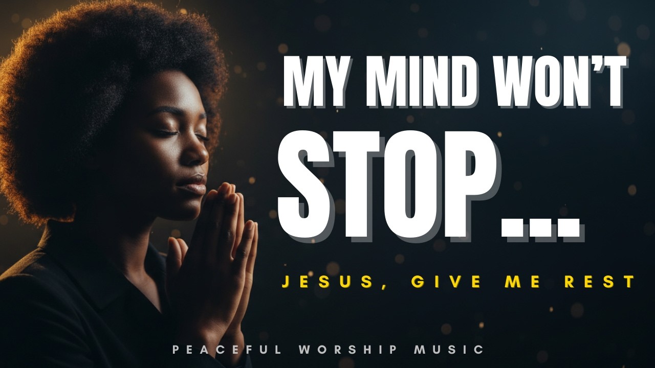 My Mind Won’t Stop… Jesus, Give Me Rest – Peaceful Christian Music