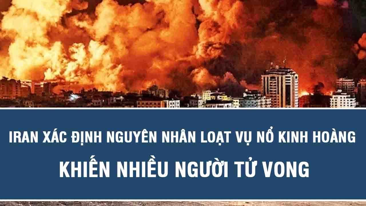 Nóng: Iran xác định nguyên nhân loạt vụ nổ kinh hoàng khiến nhiều người tử vong