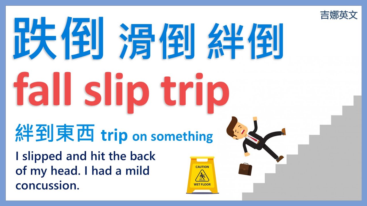 跌倒 滑倒 絆倒 fall, slip, trip | 絆到東西 trip on something | 下樓梯跌倒 fall down the stairs