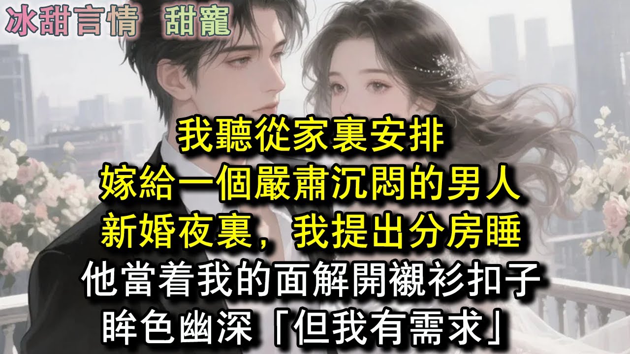 我聽從家裏安排，嫁給一個嚴肅沉悶的男人，新婚夜裏，我提出分房睡，他當著我的面解開襯衫扣子，眸色幽深「但我有需求」#完結 #愛情 #故事