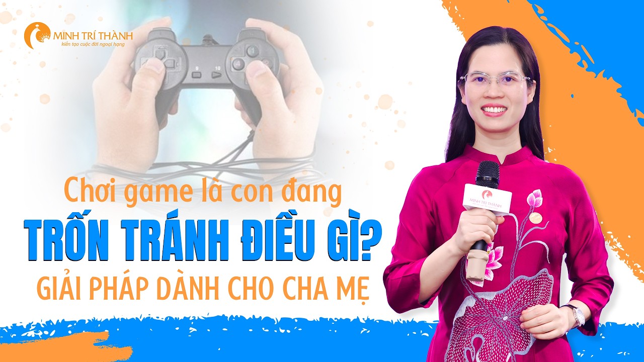 Chơi Game Là Con Đang Trốn Tránh Điều Gì Và 5 Giải Pháp Dành Cho Cha Mẹ | Nguyễn Thị Lanh