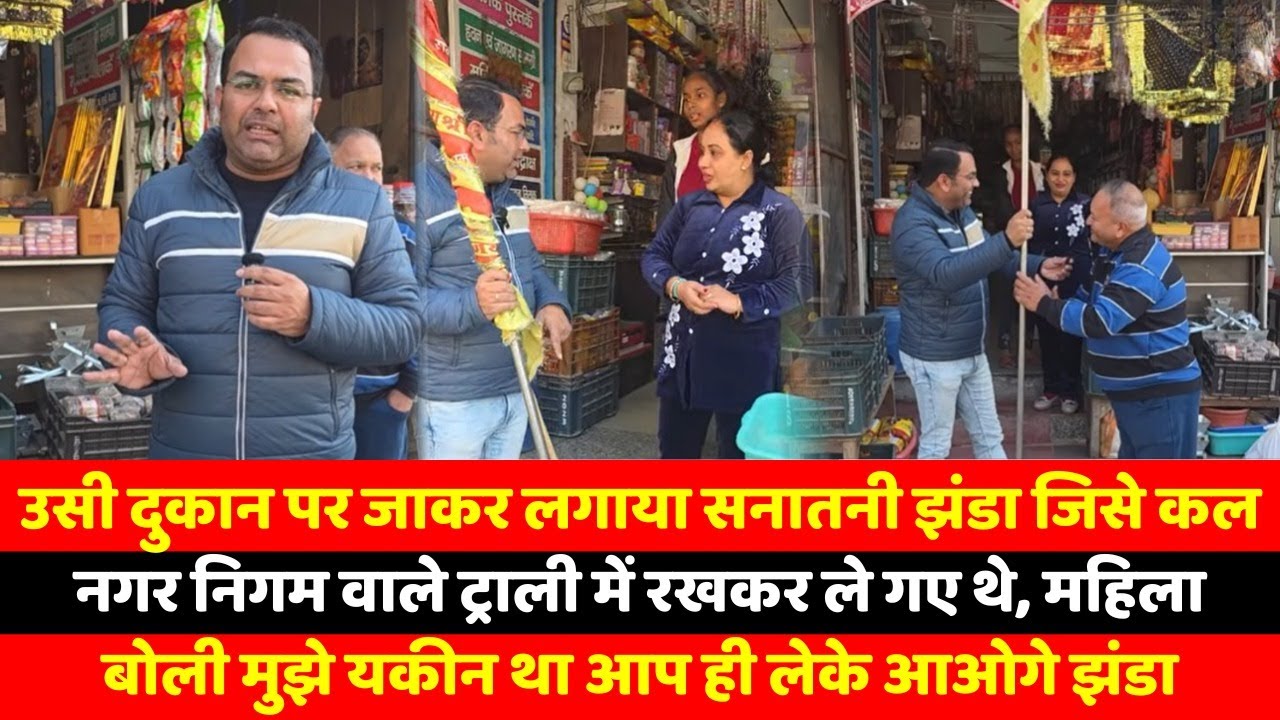 उसी दुकान पर जाकर लगाया सनातनी झंडा जिसे कल नगर निगम वाले ट्राली में रखकर ले गए