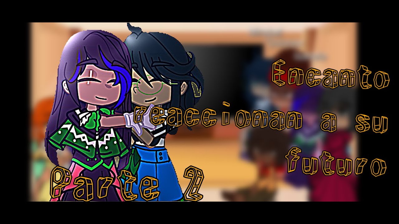 encanto reacciona a su futuro//pt:2(?)//gacha club
