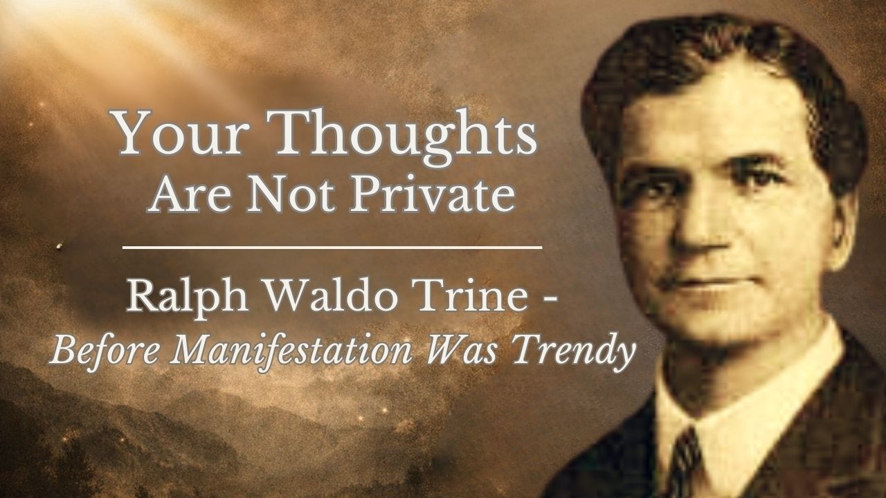 Your Thoughts Are Not Private — Ralph Waldo Trine Before Manifestation Was Trendy.