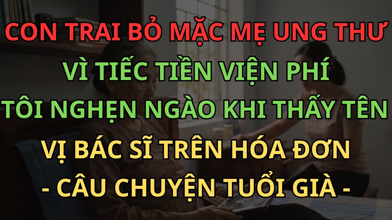 Con Trai Bỏ Mặc Mẹ Ung Thư Vì Tiếc Tiền Viện Phí, Tôi Nghẹn Ngào Khi Thấy Tên Vị Bác Sĩ Trên Hóa Đơn