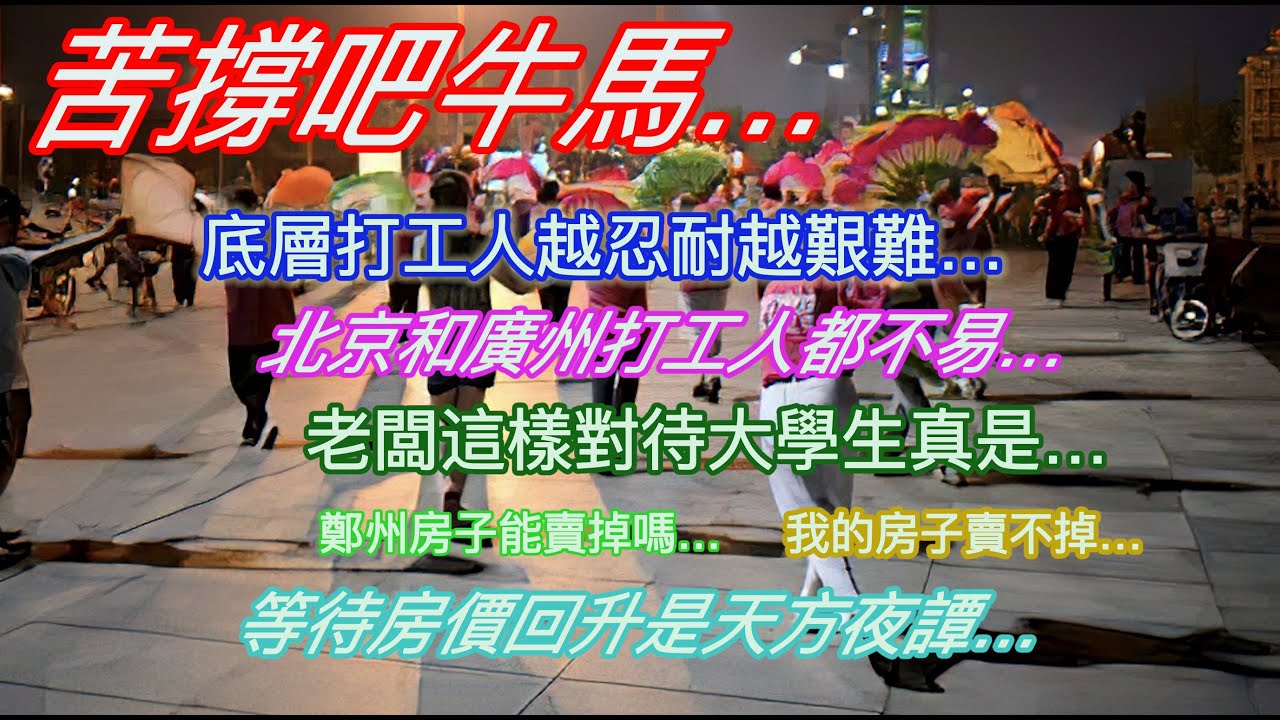 苦撐吧牛馬…底層打工人越忍耐越艱難…北京和廣州打工人都不易…老板這樣對待大學生真是…鄭州房子能賣掉嗎…我的房子賣不掉…等待房價回升是天方夜譚…