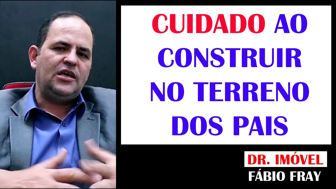 Cuidado ao Construir no Terreno dos Pais - Fábio Fray - Dr. Imóvel