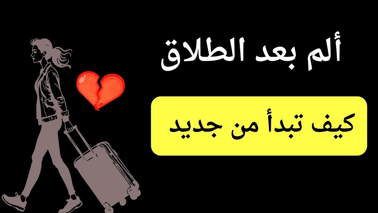 كيف تتخطي ألم الطلاق وتتعافي بعد الإنفصال نهائيا  وتبدأ حياتك من جديد