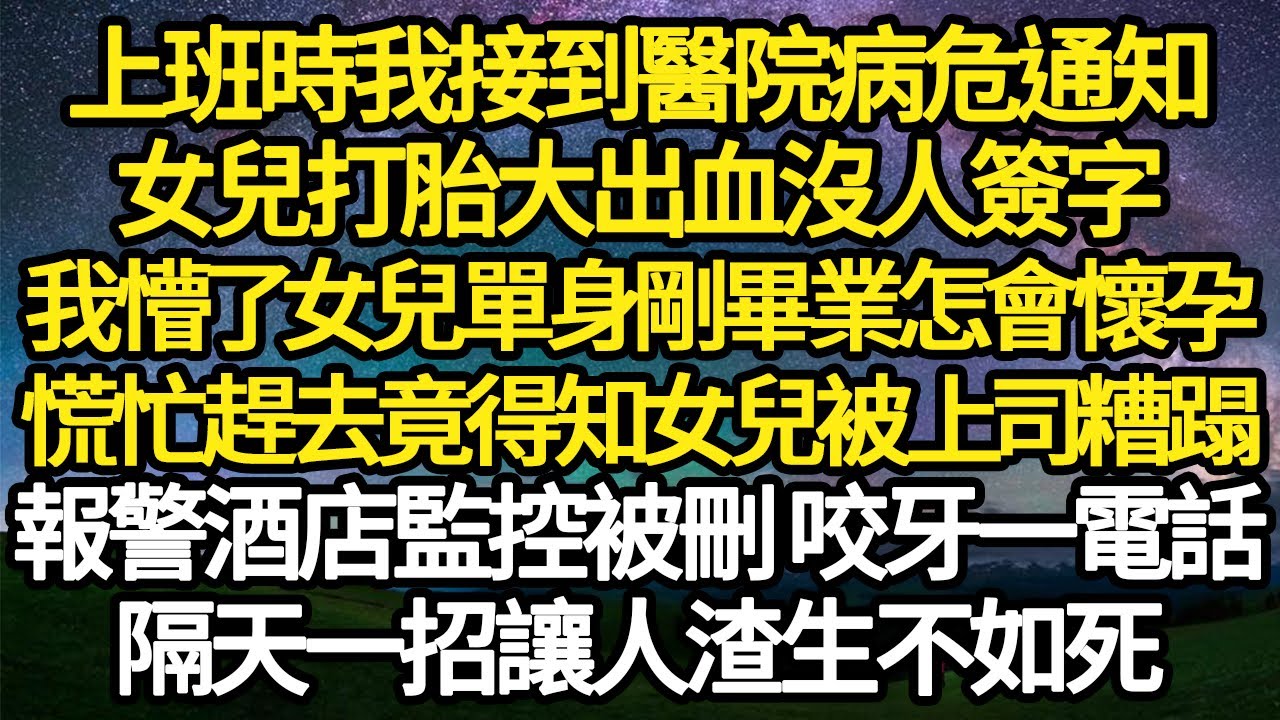 上班時我接到醫院病危通知，女兒打胎大出血沒人簽字，我懵了女兒單身剛畢業怎會懷孕，慌忙趕去竟得知女兒被上司糟蹋，報警酒店監控被刪 咬牙一電話，隔天一招讓人渣生不如死#故事#情感#情感故事#人生#人生經驗