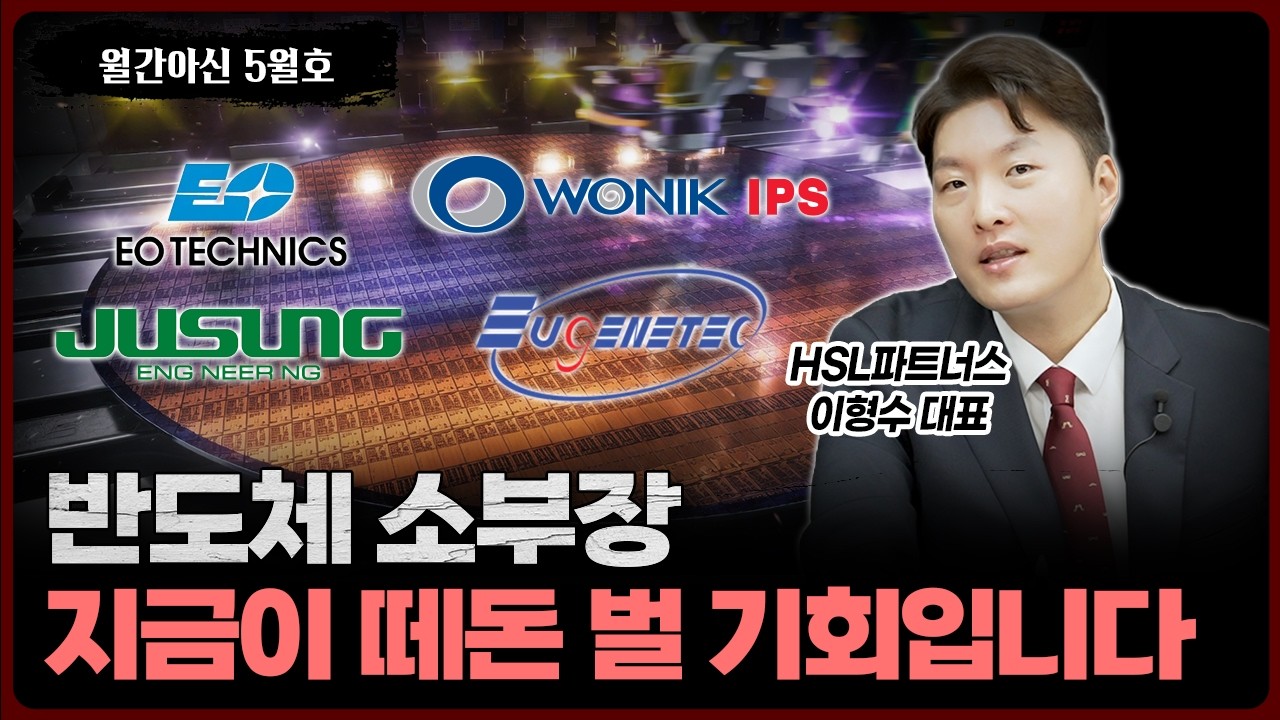 드디어 기회가 왔다! 반도체 소부장 지금이 떼돈 벌 절호의 기회입니다 [월간아신 5월호 2부]