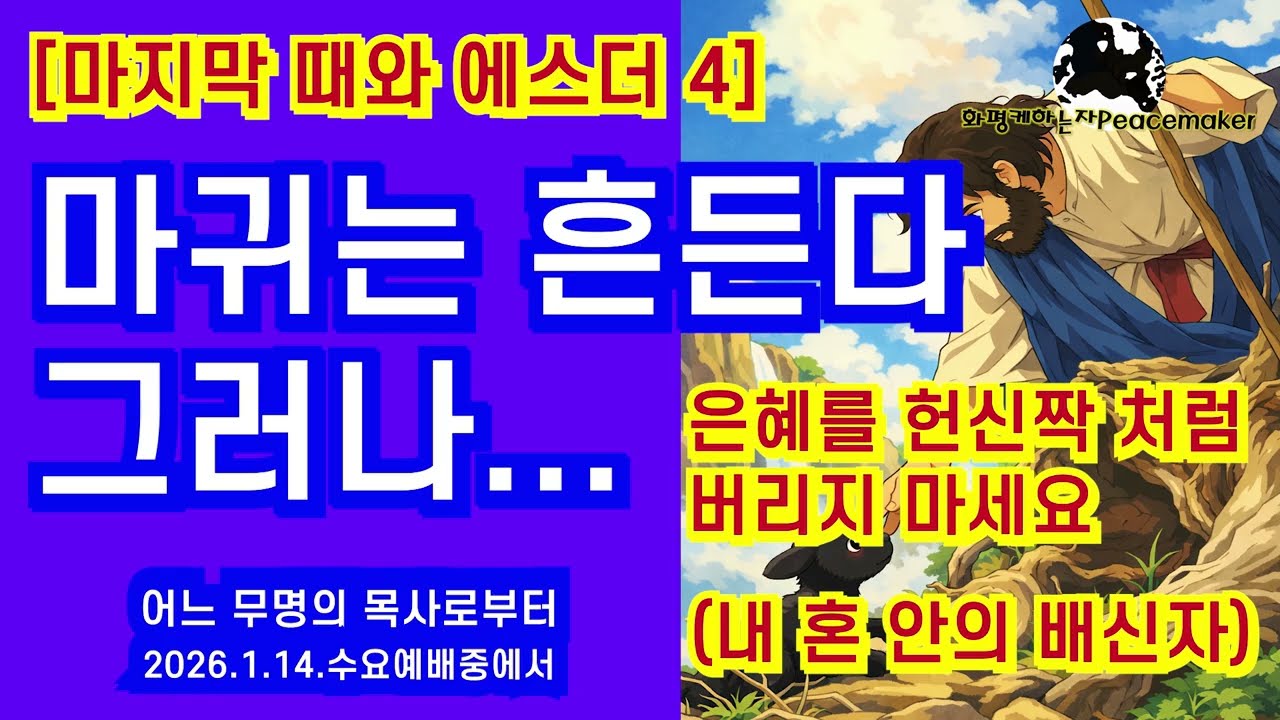 [마지막 때 에스더 4] 마귀는 흔든다 그러나... (은혜를 헌신짝처럼 버리지 마세요) 내 혼안의 배신자 - 어느 무명의 목사로부터 (2026.1.14.수요예배중에서)