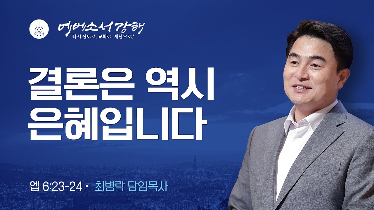 [주일예배] 에베소서 강해 19 - 결론은 역시 은혜입니다 (엡6:23-24) / 최병락 담임목사