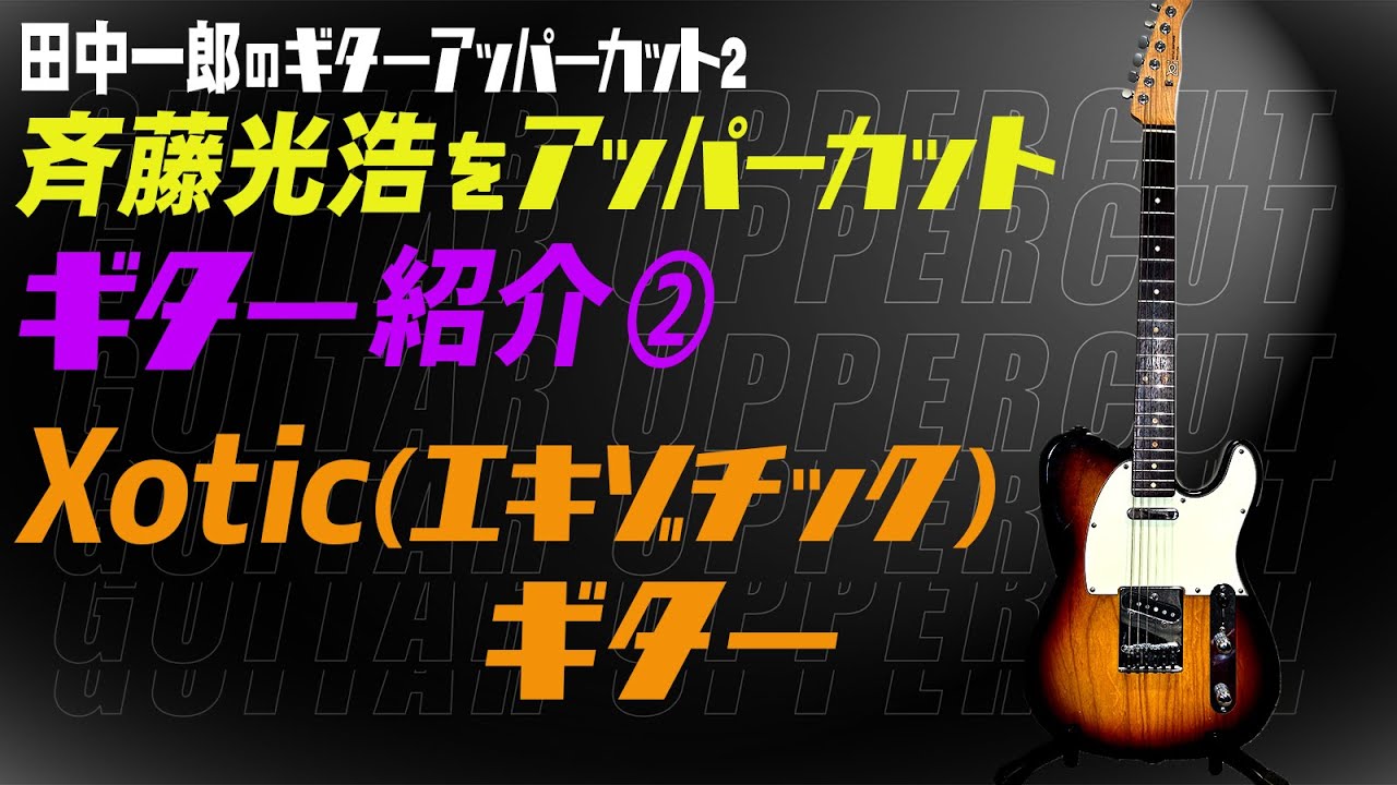田中一郎のギターアッパーカット2。『斉藤光浩をアッパーカット！』Part8。ギター紹介②Xotic(エキゾチック)・ギター！