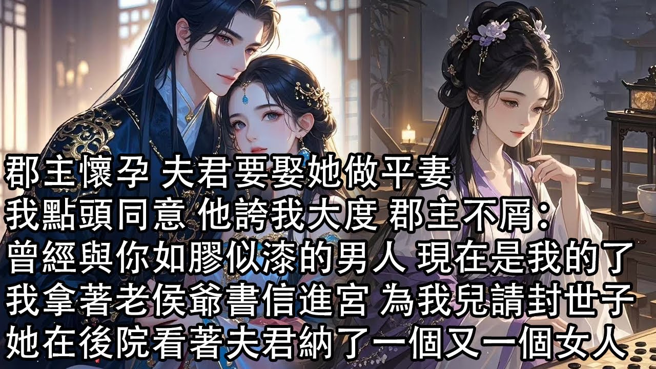 【一口氣看完】郡主懷孕 夫君要娶她做平妻，我點頭同意 他誇我大度 郡主不屑：曾經與你如膠似漆的男人 現在是我的了，我拿著老侯爺書信進宮 為我兒請封世子，她在後院看著夫君納了一個又一個女人