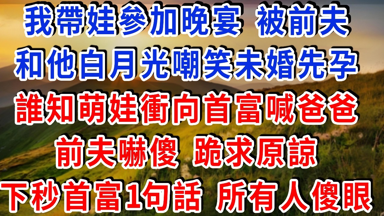 我帶娃參加晚宴，被前夫和他白月光嘲笑未婚先孕，誰知萌娃衝向首富喊爸爸，前夫嚇傻 跪求原諒，下秒首富1句話 所有人傻眼！#雅婷講故事#為人處世#生活經驗#情感故事#晚年哲理#說故事#完結文#出軌
