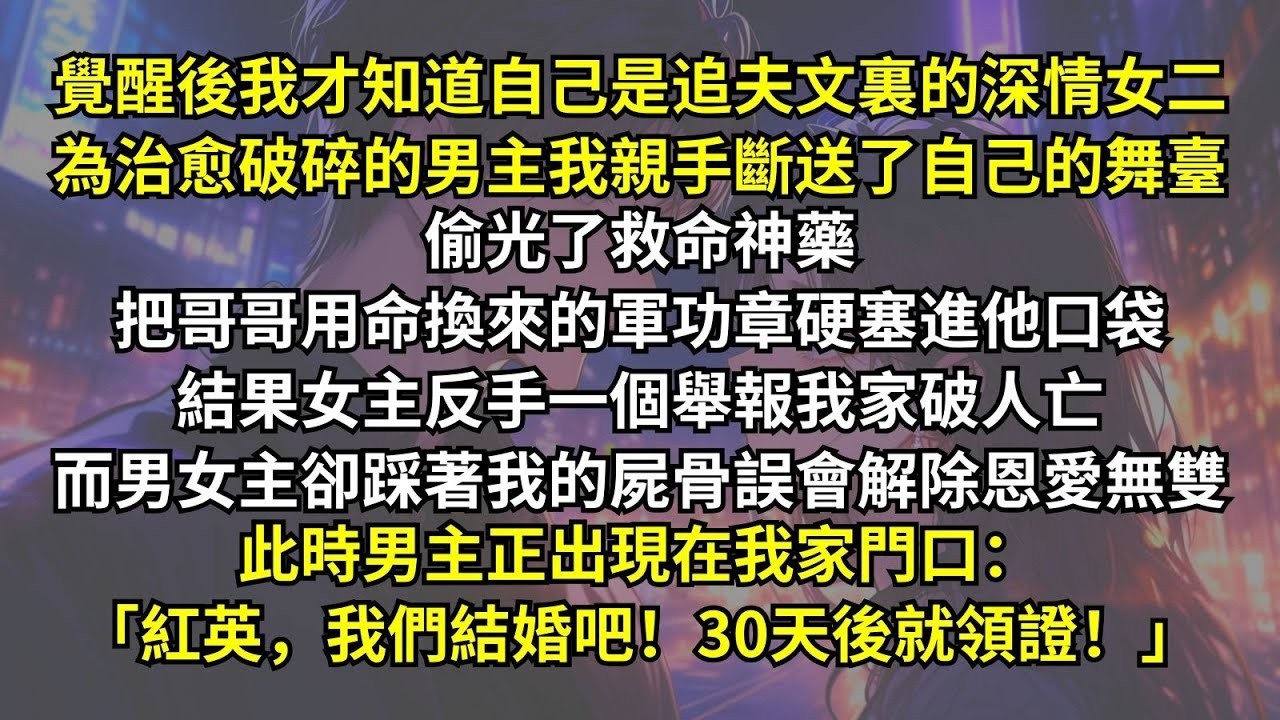 覺醒後我才知道自己是追夫文深情女二，為男主我斷送舞臺，偷光了救命神藥、把哥哥用命換來的軍功章塞進他口袋，結果女主反手舉報我家破人亡，男女主卻踩著我的屍骨恩愛無雙。此時男主正在我家門口：「我們結婚