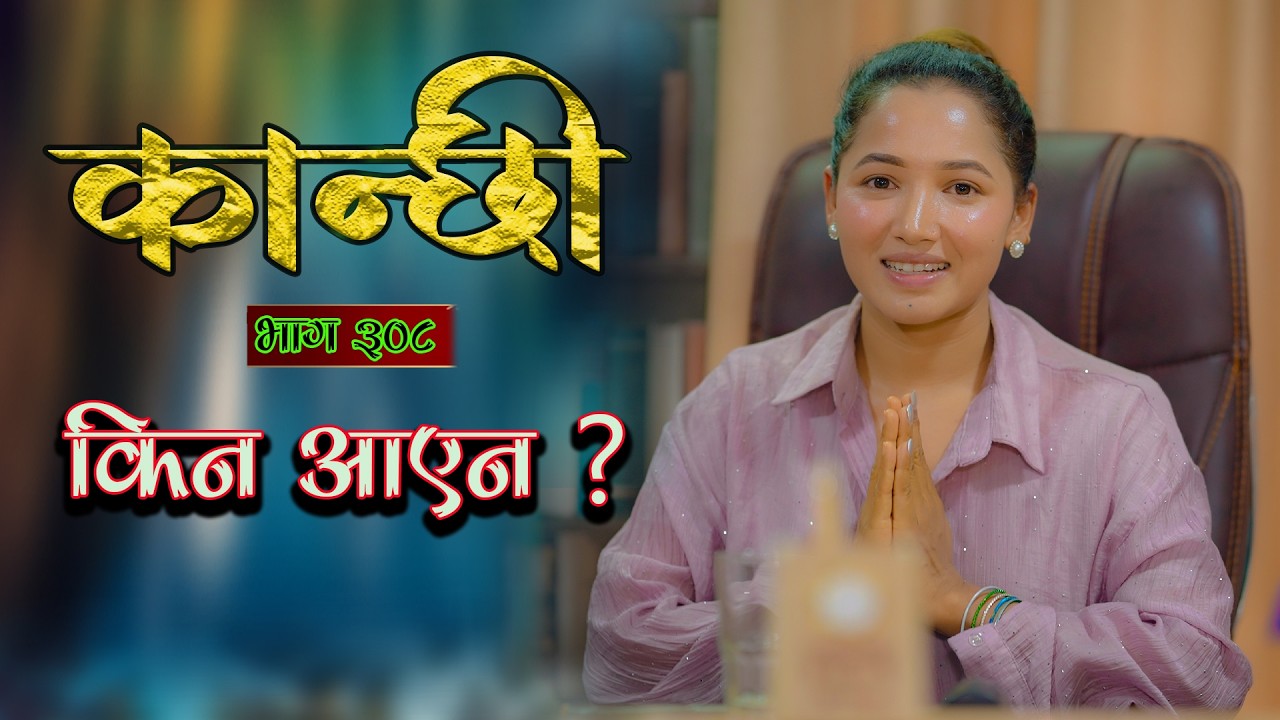 कान्छी भाग ३०८ किन आएन ?