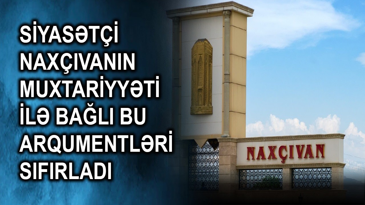 Siyasətçi Naxçıvanın muxtariyyəti ilə bağlı bu arqumentləri sıfırladı