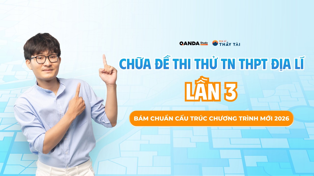 ĐỊA LÍ THẦY TÀI | CHỮA ĐỀ THI THỬ TN THPT MÔN ĐỊA LÍ 12 LẦN 3