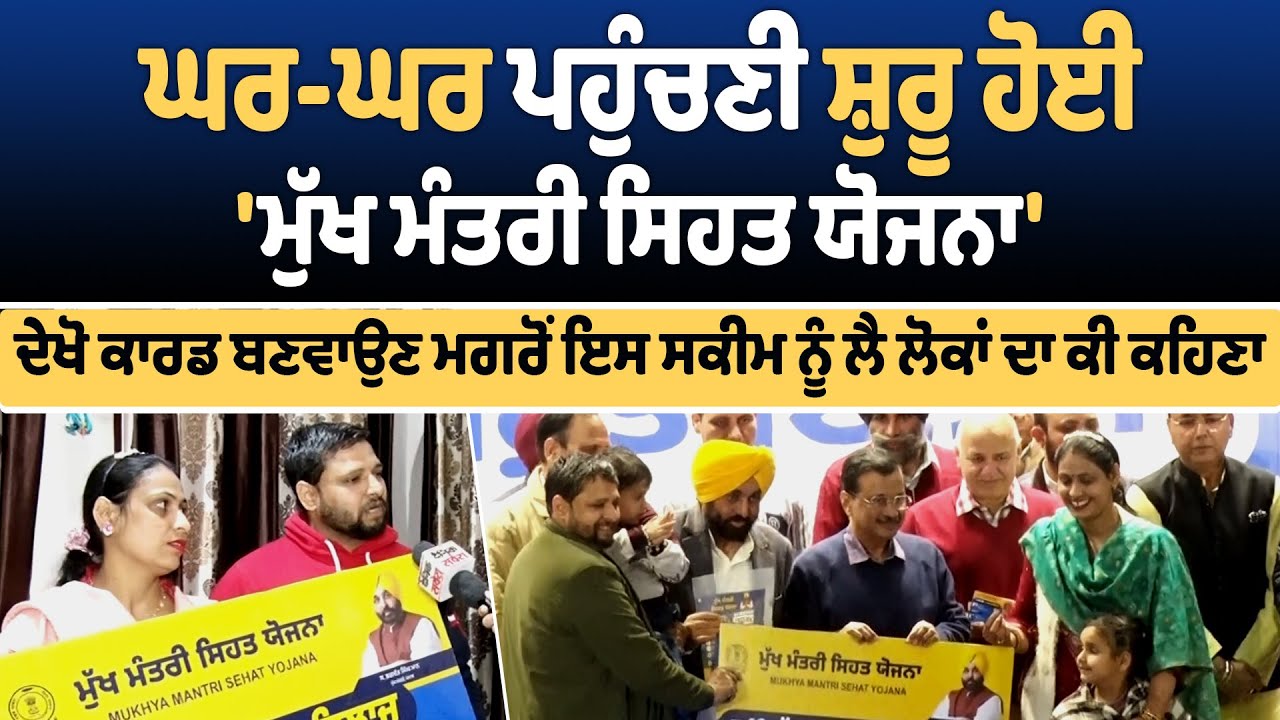 ਘਰ-ਘਰ ਪਹੁੰਚਣੀ ਸ਼ੁਰੂ ਹੋਈ ਮੁੱਖ ਮੰਤਰੀ ਸਿਹਤ ਯੋਜਨਾ,ਦੇਖੋ ਕਾਰਡ ਬਣਵਾਉਣ ਮਗਰੋਂ ਇਸ ਸਕੀਮ ਨੂੰ ਲੈ ਲੋਕਾਂ ਦਾ ਕੀ ਕਹਿਣਾ