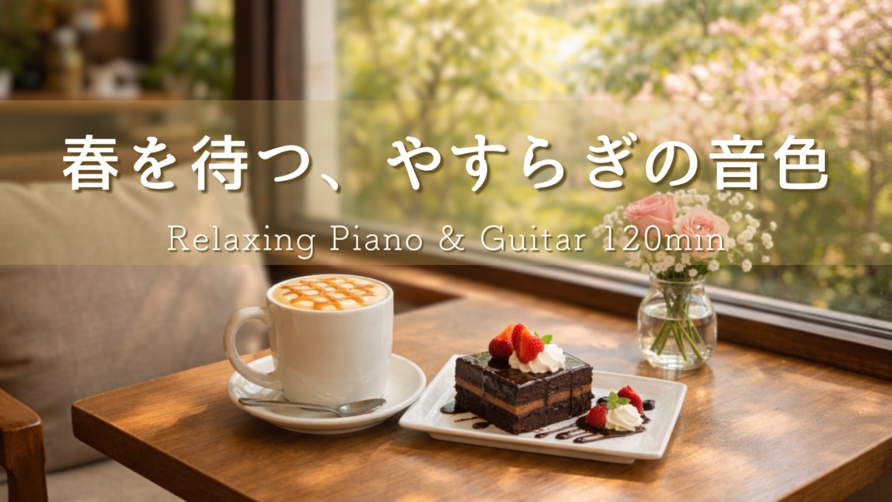 【癒やしBGM】春を待つ、やすらぎの音色｜ひとり時間が心地いい、心を整えるカフェ｜Relaxing Piano & Guitar 120min｜リラックス・読書・作業用音楽