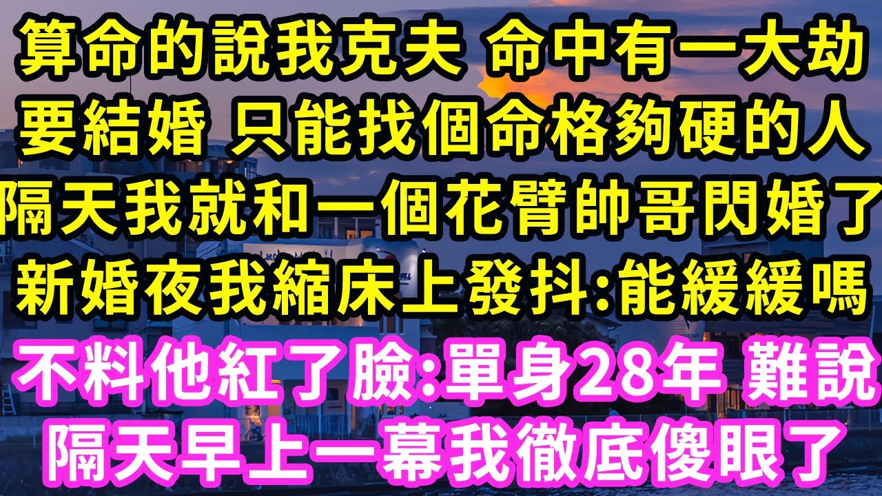 算命的說我克夫 命中有大劫，要結婚只能找個命格硬的人，隔天我就和花臂帥哥閃婚了，新婚夜我縮床上發抖:能緩緩嗎，不料他紅了臉:單身28年 難說，隔天早上一幕我徹底傻眼#甜寵#灰姑娘#霸道總裁#愛情#婚姻