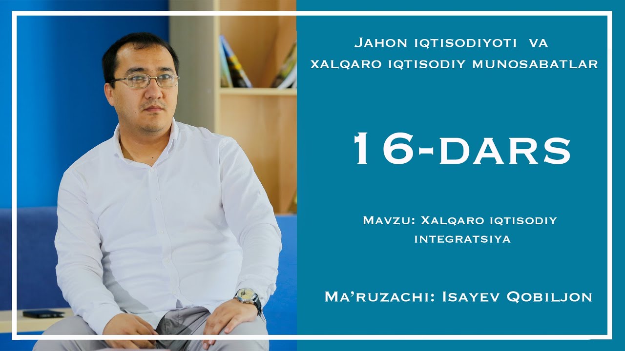 16-dars. Xalqaro iqtisodiy integratsiya. Ma'ruzachi: Qobiljon Isayev