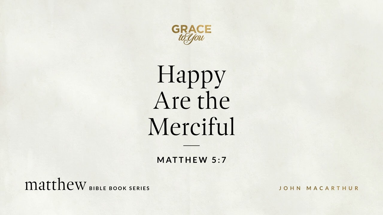 Happy Are the Merciful (Matthew 5:7) John MacArthur