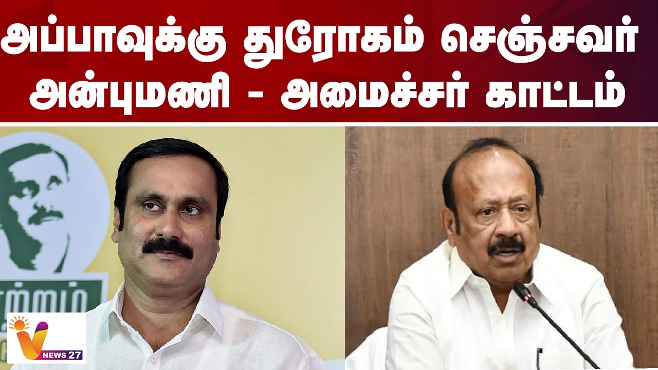 அப்பாவுக்கு துரோகம் செஞ்சவர் அன்புமணி  - அமைச்சர் காட்டம்