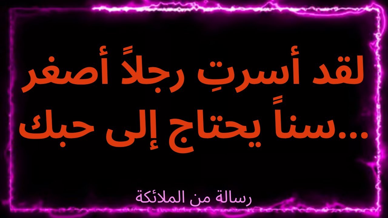 💌لقد أسرتِ رجلاً أصغر سناً يحتاج إلى حبك...رسالة من الملائكة