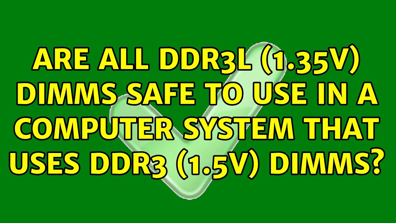 Are all DDR3L (1.35V) DIMMS safe to use in a computer system that uses DDR3 (1.5V) DIMMs?