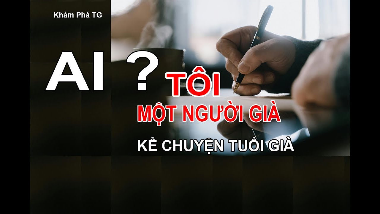 TÔI ! MỘT NGƯỜI GIÀ KỂ CHUYỆN TUỔI GIÀ ...Giữa cơn bão AI