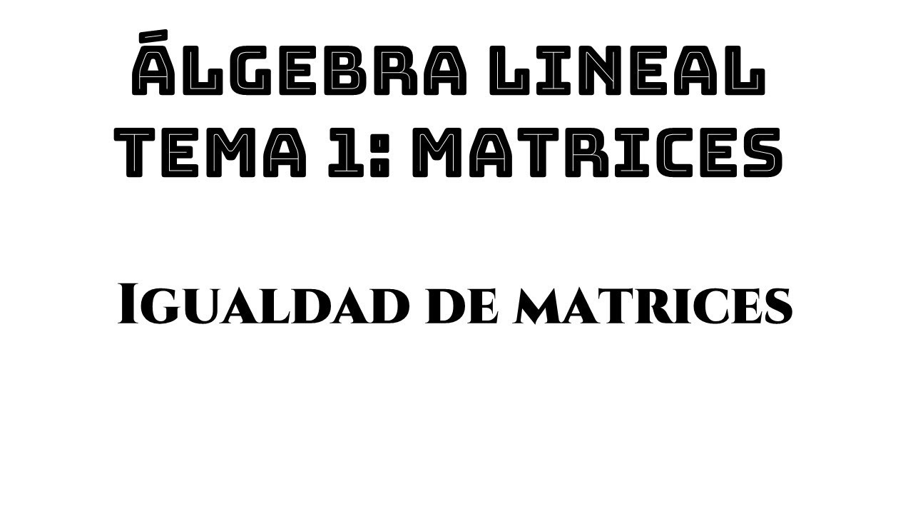 igualdad de matrices || algebra lineal - tema 1 - matrices - ejemplo 01