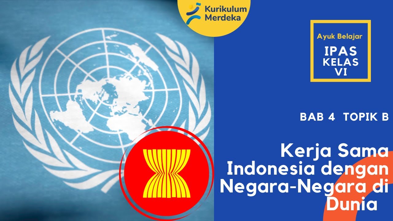 KURIKULUM MERDEKA - KELAS 6 - IPAS - BAB 4 - TOPIK B KERJASAMA INDONESIA DENGAN NEGARA DI DUNIA