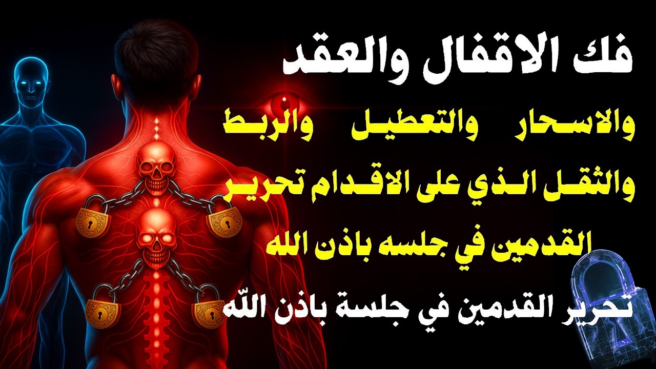 رقية تفجير العقد و فتح الأقفال والأسحار والتعطيل والثقل الذي على الأقدام تحرير القدمين في جلسة واحدة