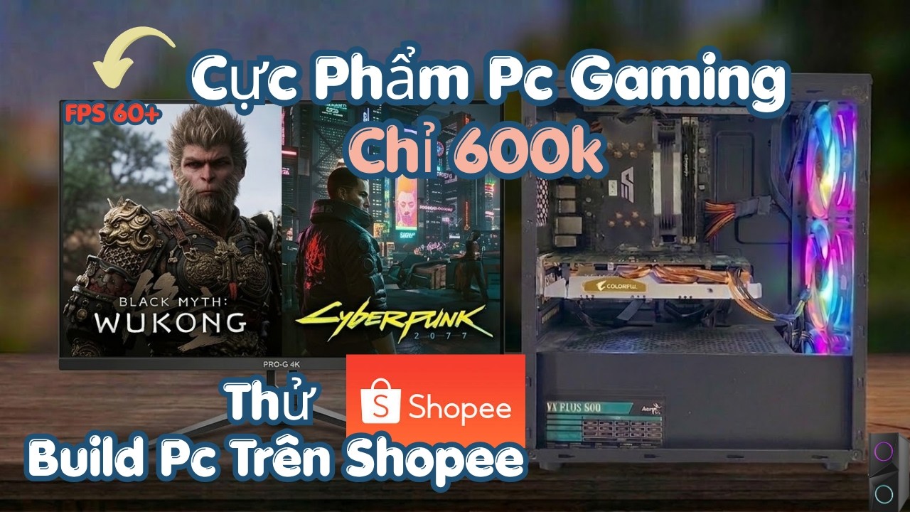 T&ocirc;i tự Build PC Gaming 600K từ Shopee chơi được cả BLACK MYTH:WUKONG, PUPG!