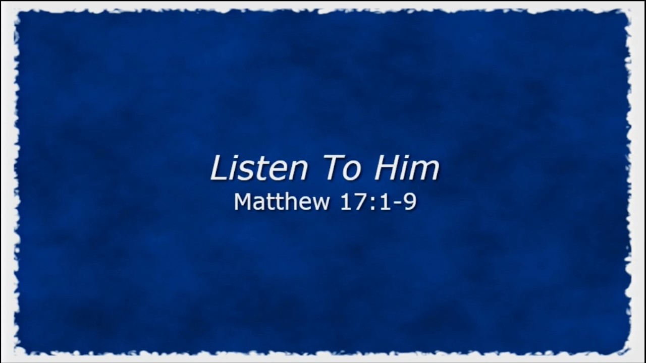 Listen To Him ( Matthew 17:1-9)