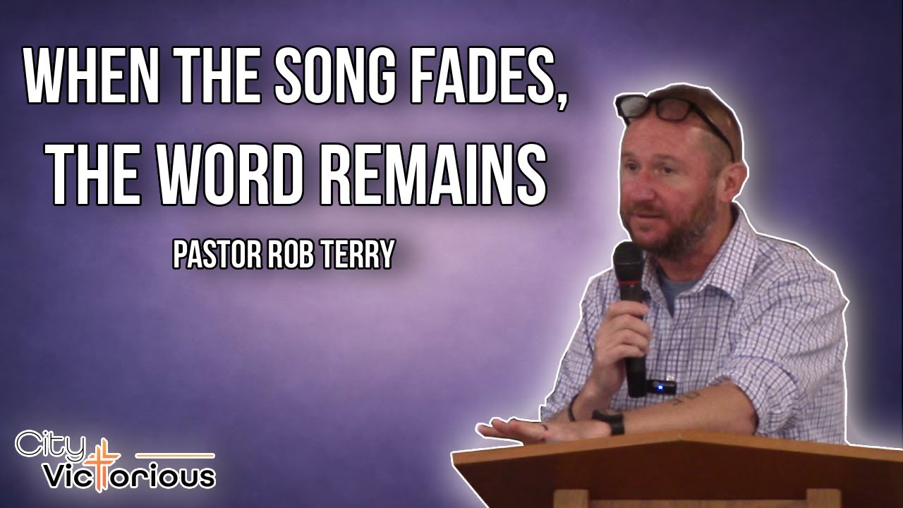 When The Song Fades, The WORD Remains | Pastor Rob Terry